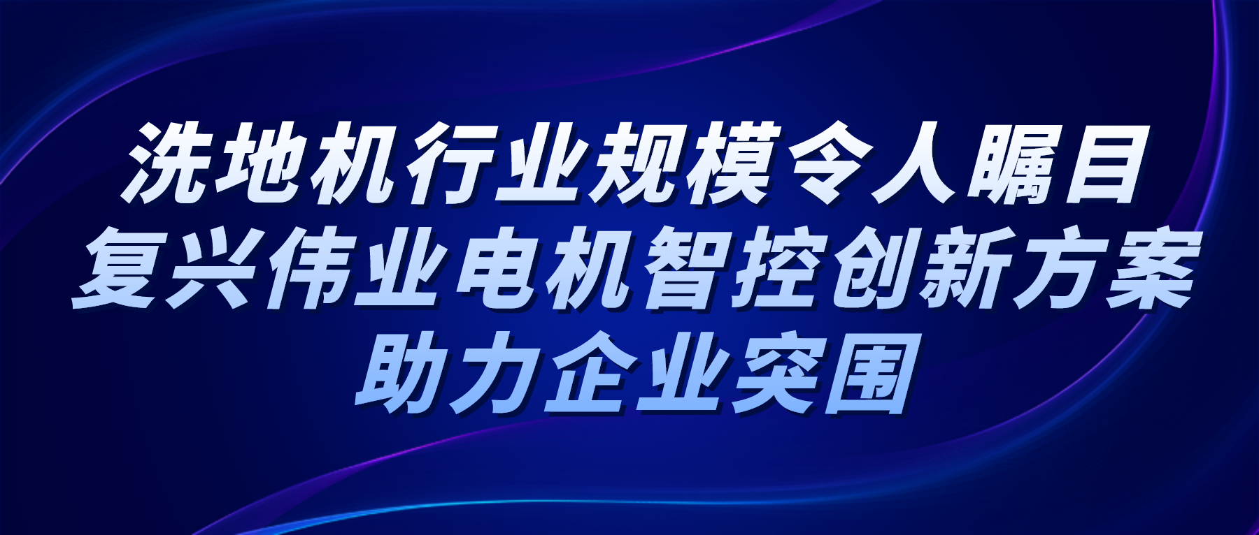 洗地機(jī)行業(yè)規(guī)模令人矚目，復(fù)興偉業(yè)電機(jī)智控創(chuàng)新方案助力企業(yè)突圍
