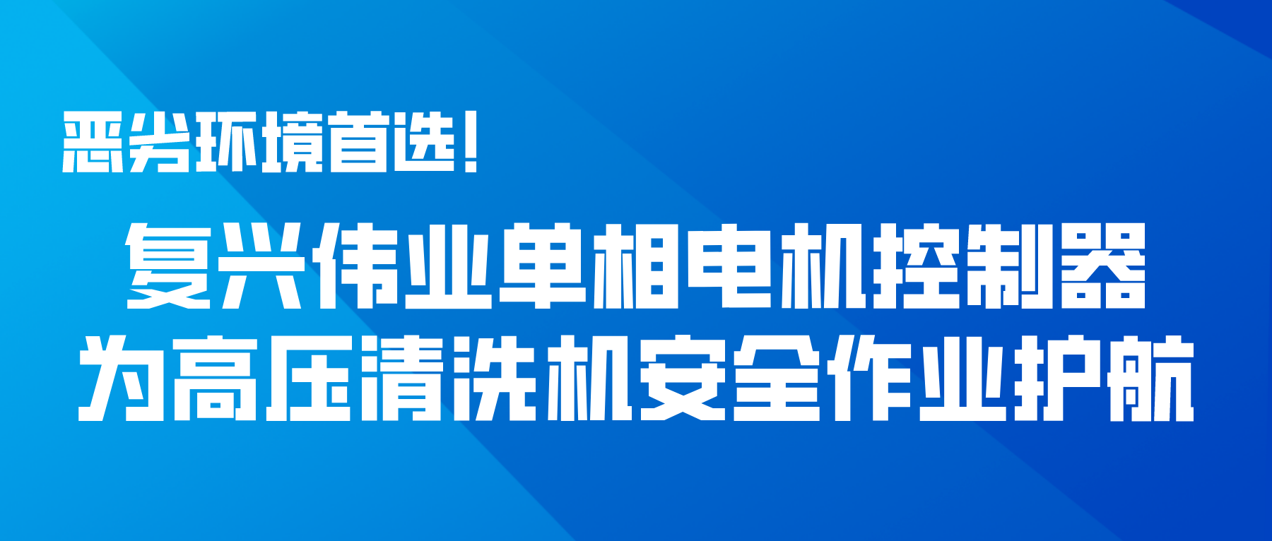 惡劣環(huán)境首選！復(fù)興偉業(yè)單相電機(jī)控制器為高壓清洗機(jī)安全作業(yè)護(hù)航
